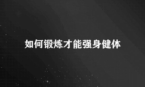 如何锻炼才能强身健体