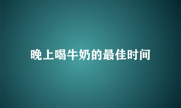 晚上喝牛奶的最佳时间