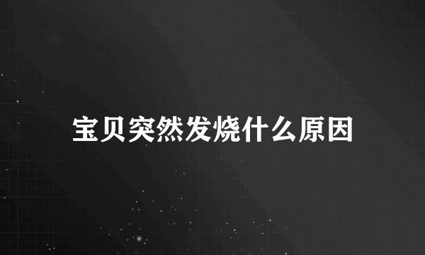 宝贝突然发烧什么原因
