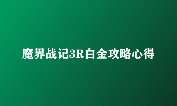 魔界战记3R白金攻略心得