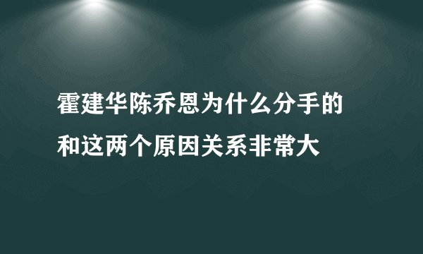 霍建华陈乔恩为什么分手的 和这两个原因关系非常大
