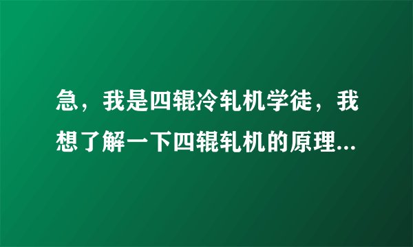 急，我是四辊冷轧机学徒，我想了解一下四辊轧机的原理和初学者的相关知识，请专业人士帮忙啊？