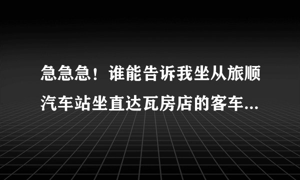 急急急！谁能告诉我坐从旅顺汽车站坐直达瓦房店的客车需要多少钱？