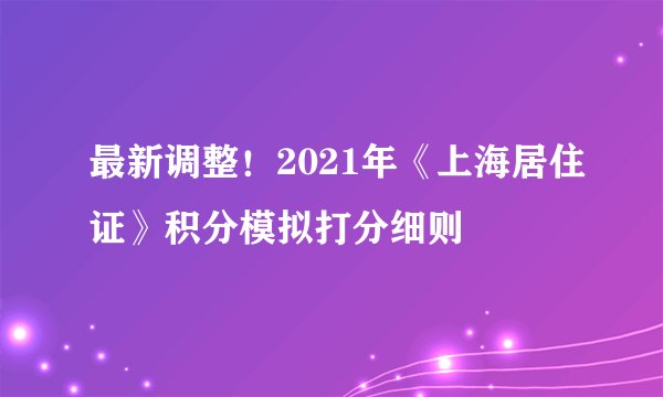 最新调整！2021年《上海居住证》积分模拟打分细则