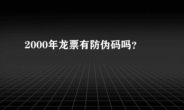 2000年龙票有防伪码吗？