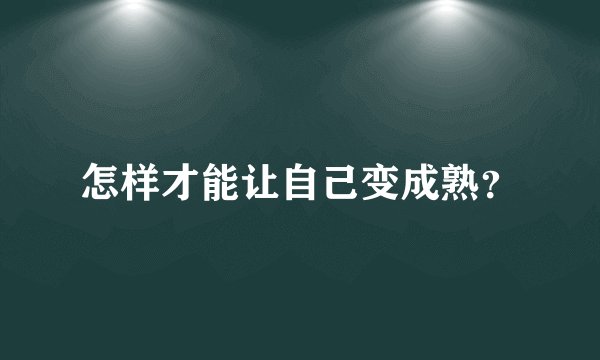 怎样才能让自己变成熟？