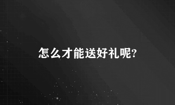 怎么才能送好礼呢?