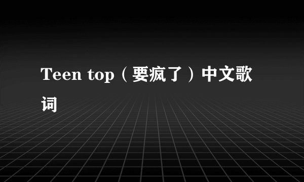Teen top（要疯了）中文歌词