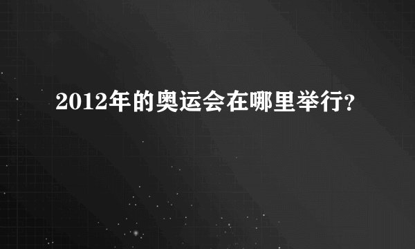 2012年的奥运会在哪里举行？