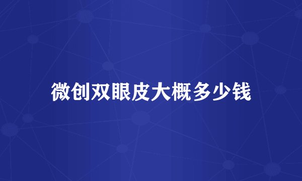 微创双眼皮大概多少钱