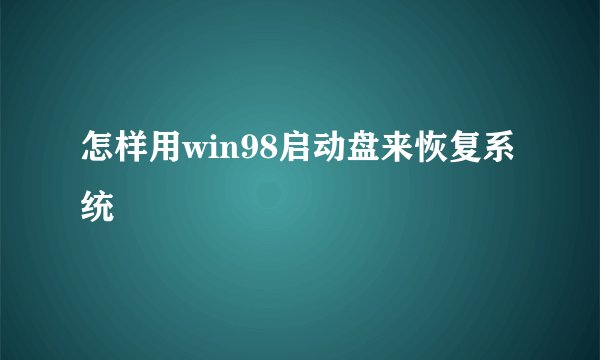 怎样用win98启动盘来恢复系统