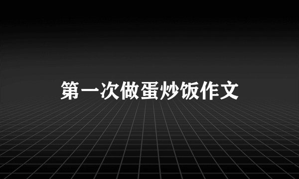 第一次做蛋炒饭作文