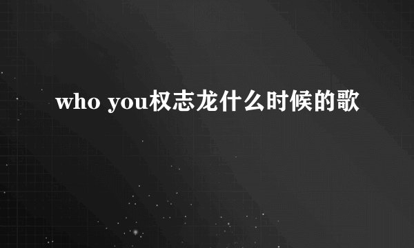 who you权志龙什么时候的歌
