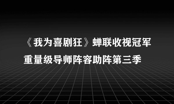 《我为喜剧狂》蝉联收视冠军重量级导师阵容助阵第三季