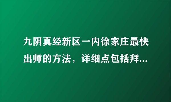 九阴真经新区一内徐家庄最快出师的方法，详细点包括拜师换声望？