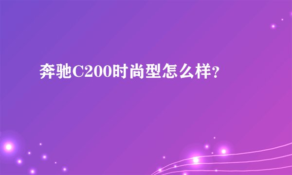 奔驰C200时尚型怎么样？