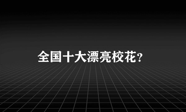 全国十大漂亮校花？