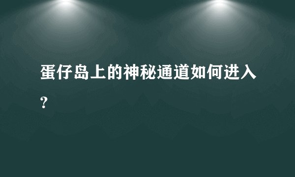 蛋仔岛上的神秘通道如何进入？