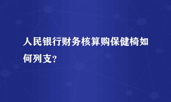 人民银行财务核算购保健椅如何列支？