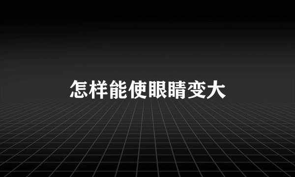 怎样能使眼睛变大