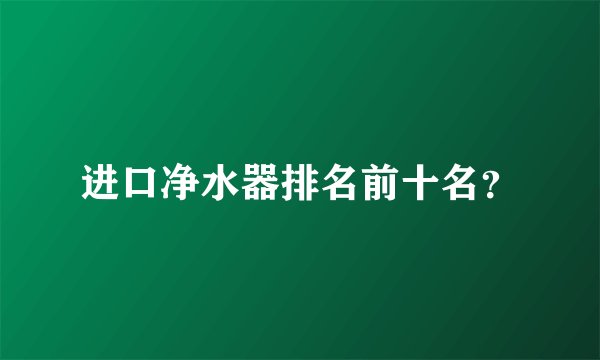 进口净水器排名前十名？