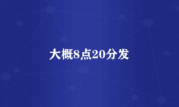 大概8点20分发