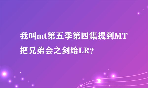 我叫mt第五季第四集提到MT把兄弟会之剑给LR？
