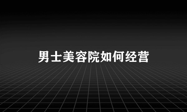 男士美容院如何经营