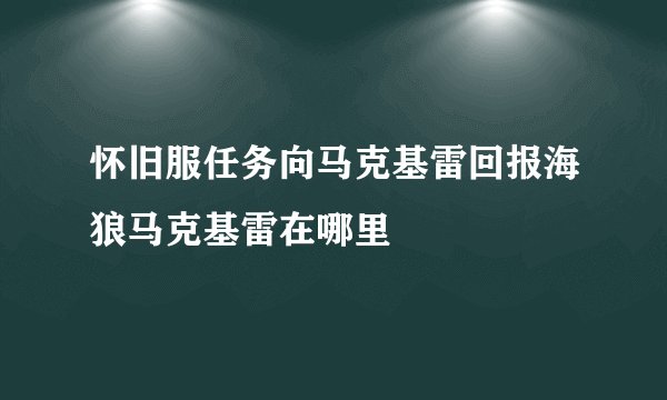 怀旧服任务向马克基雷回报海狼马克基雷在哪里