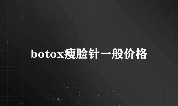 botox瘦脸针一般价格