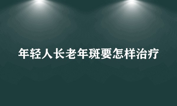 年轻人长老年斑要怎样治疗