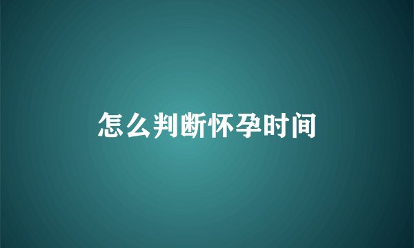 怎么判断怀孕时间