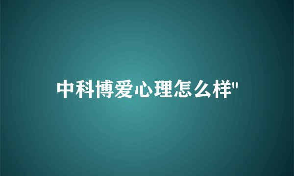 中科博爱心理怎么样