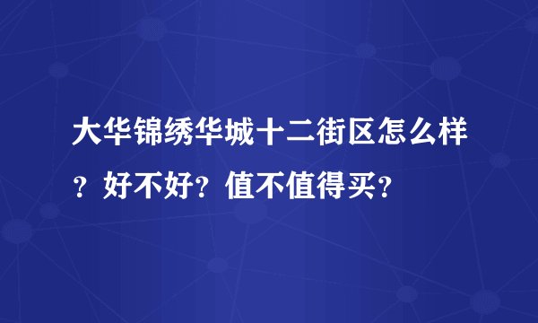 大华锦绣华城十二街区怎么样？好不好？值不值得买？