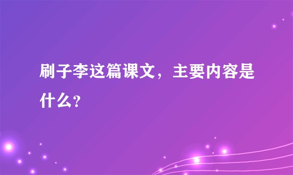 刷子李这篇课文，主要内容是什么？