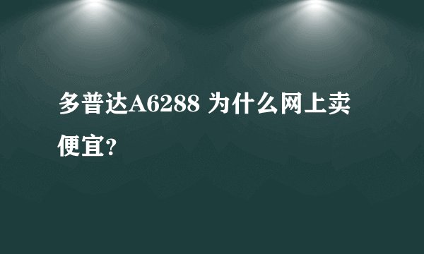 多普达A6288 为什么网上卖便宜？