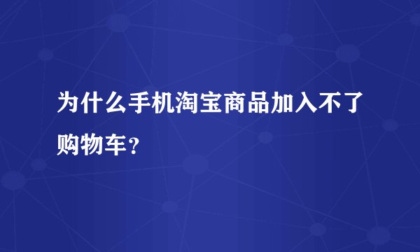 为什么手机淘宝商品加入不了购物车？