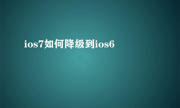 ios7如何降级到ios6