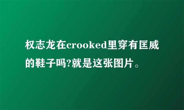 权志龙在crooked里穿有匡威的鞋子吗?就是这张图片。