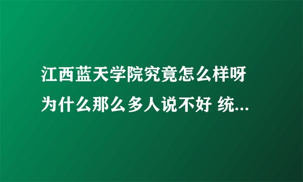 江西蓝天学院究竟怎么样呀 为什么那么多人说不好 统招本科怎么样？