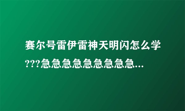 赛尔号雷伊雷神天明闪怎么学???急急急急急急急急急……高手帮忙啊!!!