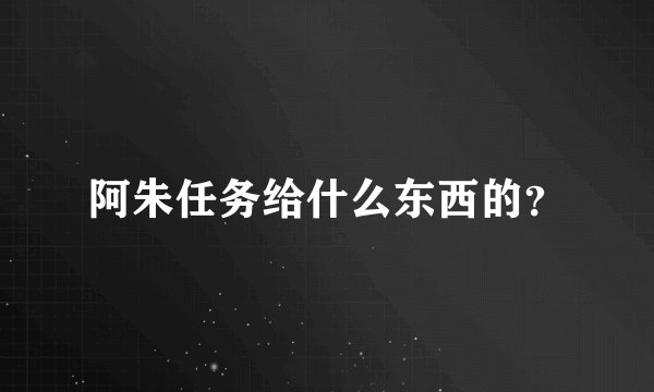 阿朱任务给什么东西的？