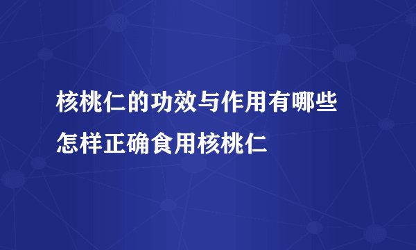 核桃仁的功效与作用有哪些 怎样正确食用核桃仁