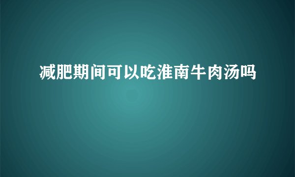 减肥期间可以吃淮南牛肉汤吗