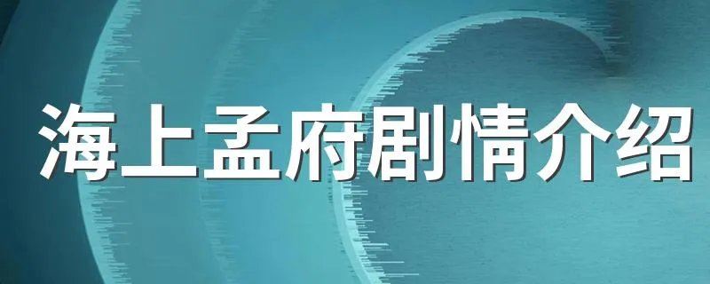 海上孟府剧情介绍 大家一起来看看吧
