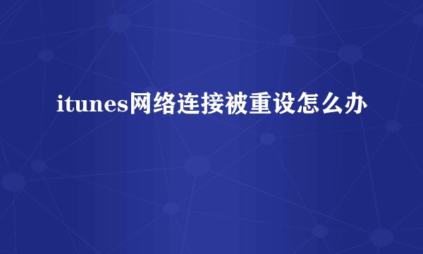 itunes网络连接被重设怎么办