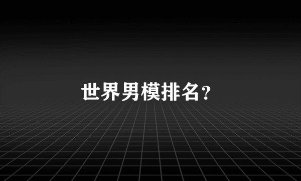 世界男模排名？