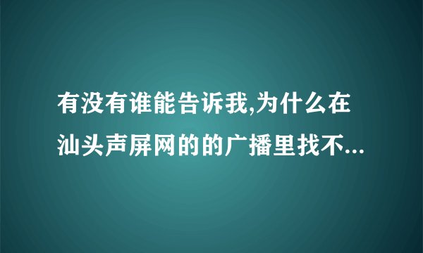 有没有谁能告诉我,为什么在汕头声屏网的的广播里找不到一点钟情了?
