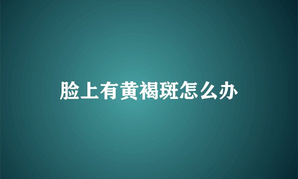 脸上有黄褐斑怎么办