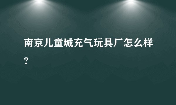 南京儿童城充气玩具厂怎么样？